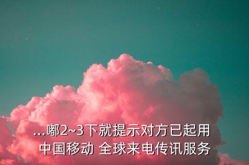 ...嘟2~3下就提示對(duì)方已起用 中國移動(dòng) 全球來電傳訊服務(wù)