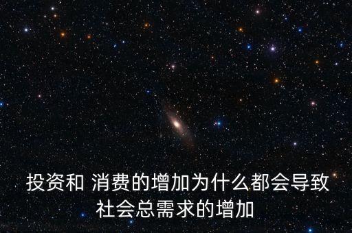  投資和 消費(fèi)的增加為什么都會(huì)導(dǎo)致社會(huì)總需求的增加