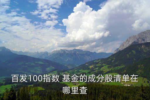 百發(fā)100指數 基金的成分股清單在哪里查