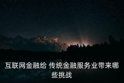 互聯(lián)網(wǎng)金融給 傳統(tǒng)金融服務(wù)業(yè)帶來(lái)哪些挑戰(zhàn)