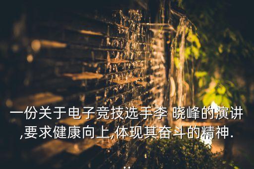 一份關于電子競技選手李 曉峰的演講,要求健康向上,體現(xiàn)其奮斗的精神...