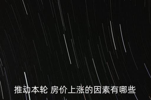 推動(dòng)本輪 房?jī)r(jià)上漲的因素有哪些