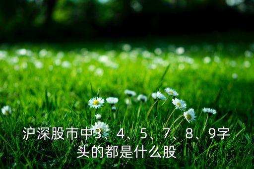 滬深股市中3、4、5、7、8、9字頭的都是什么股