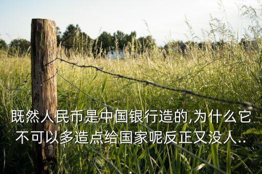 既然人民幣是中國(guó)銀行造的,為什么它不可以多造點(diǎn)給國(guó)家呢反正又沒(méi)人...