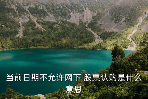 當(dāng)前日期不允許網(wǎng)下 股票認(rèn)購(gòu)是什么意思