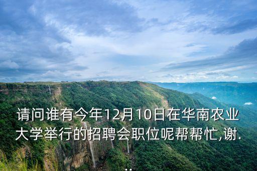 請問誰有今年12月10日在華南農業(yè)大學舉行的招聘會職位呢幫幫忙,謝...