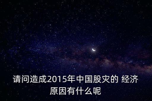 請問造成2015年中國股災(zāi)的 經(jīng)濟(jì)原因有什么呢