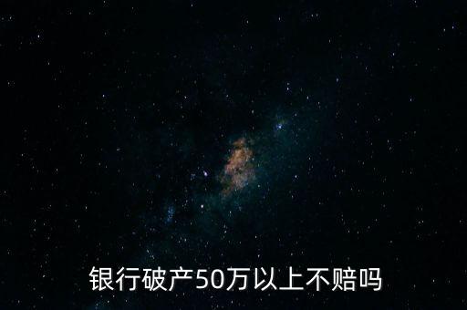  銀行破產(chǎn)50萬(wàn)以上不賠嗎
