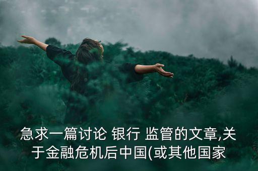 急求一篇討論 銀行 監(jiān)管的文章,關于金融危機后中國(或其他國家
