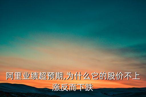 阿里業(yè)績(jī)超預(yù)期,為什么它的股價(jià)不上漲反而下跌