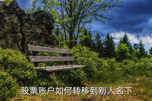  股票賬戶(hù)如何轉(zhuǎn)移到別人名下