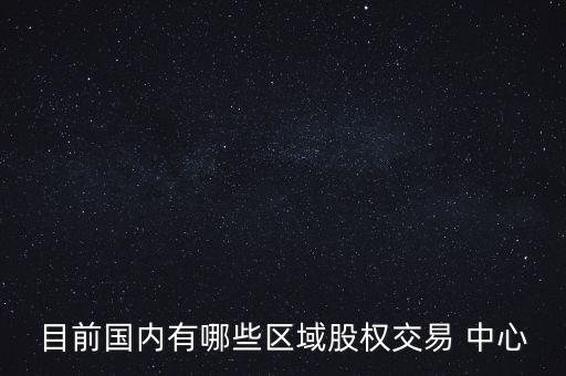 目前國(guó)內(nèi)有哪些區(qū)域股權(quán)交易 中心