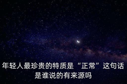 年輕人最珍貴的特質(zhì)是“正?！边@句話是誰說的有來源嗎