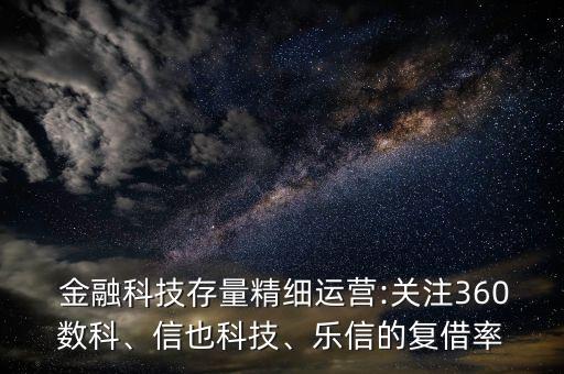  金融科技存量精細(xì)運營:關(guān)注360數(shù)科、信也科技、樂信的復(fù)借率