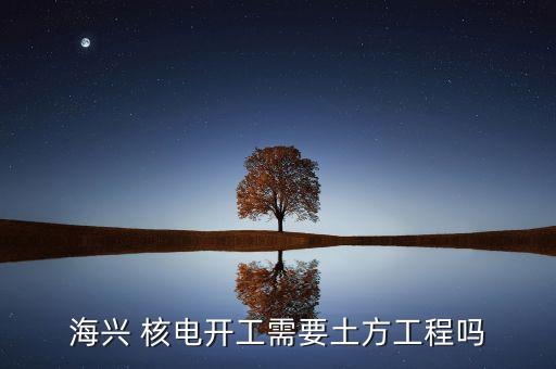 海興 核電開(kāi)工需要土方工程嗎