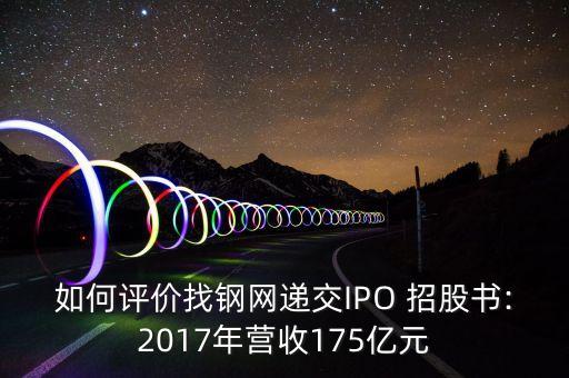 如何評(píng)價(jià)找鋼網(wǎng)遞交IPO 招股書(shū):2017年?duì)I收175億元