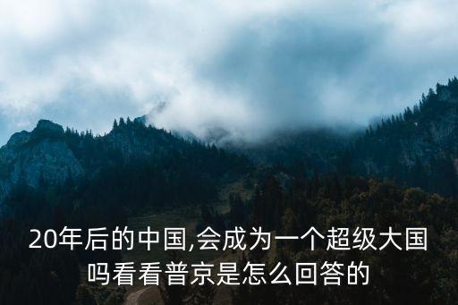 20年后的中國,會(huì)成為一個(gè)超級(jí)大國嗎看看普京是怎么回答的
