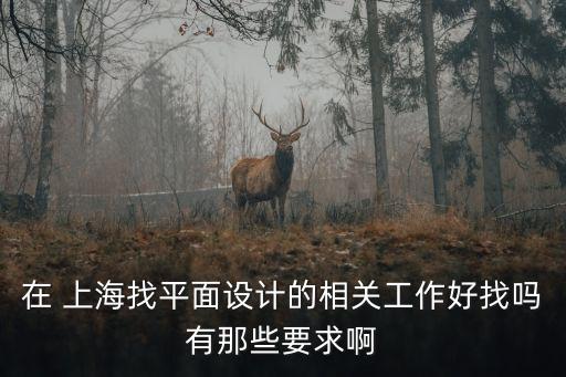 在 上海找平面設計的相關工作好找嗎有那些要求啊