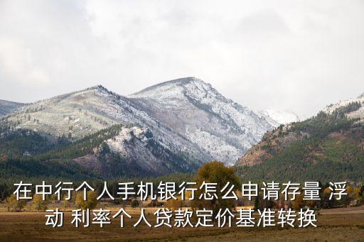 在中行個人手機銀行怎么申請存量 浮動 利率個人貸款定價基準轉換