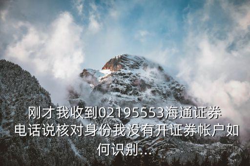 剛才我收到02195553海通證券 電話說核對(duì)身份我沒有開證券帳戶如何識(shí)別...