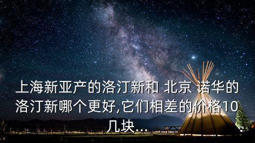上海新亞產(chǎn)的洛汀新和 北京 諾華的洛汀新哪個更好,它們相差的價格10幾塊...