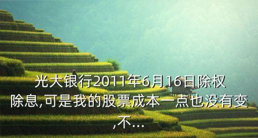  光大銀行2011年6月16日除權除息,可是我的股票成本一點也沒有變,不...