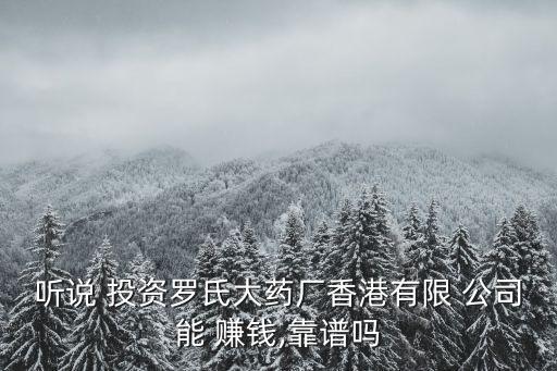 聽說(shuō) 投資羅氏大藥廠香港有限 公司能 賺錢,靠譜嗎