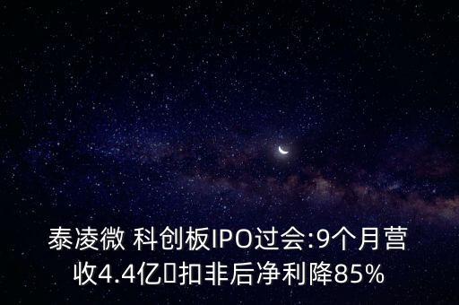 泰凌微 科創(chuàng)板IPO過會(huì):9個(gè)月營(yíng)收4.4億?扣非后凈利降85%