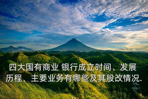 四大國有商業(yè) 銀行成立時(shí)間、發(fā)展 歷程、主要業(yè)務(wù)有哪些及其股改情況...