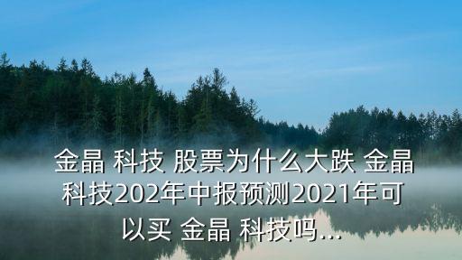  金晶 科技 股票為什么大跌 金晶 科技202年中報預測2021年可以買 金晶 科技嗎...