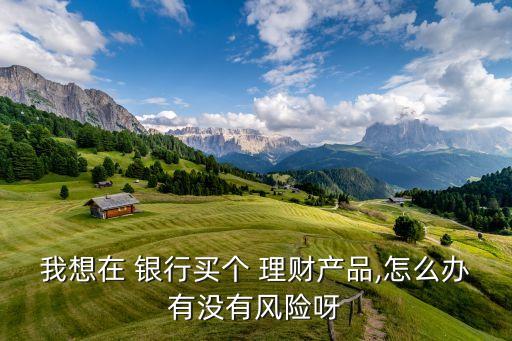 銀行理財(cái)產(chǎn)品投資顧問(wèn),銀行調(diào)整理財(cái)產(chǎn)品的投資范圍、品種