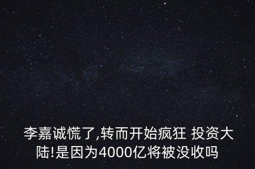  李嘉誠(chéng)慌了,轉(zhuǎn)而開始瘋狂 投資大陸!是因?yàn)?000億將被沒收嗎