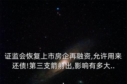 證監(jiān)會(huì)恢復(fù)上市房企再融資,允許用來(lái)還債!第三支箭射出,影響有多大...