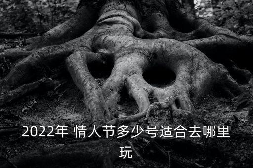 2022年 情人節(jié)多少號(hào)適合去哪里玩