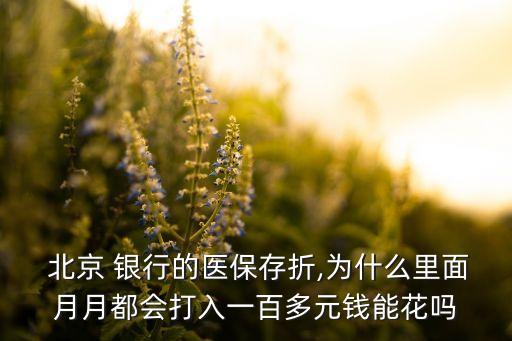  北京 銀行的醫(yī)保存折,為什么里面月月都會(huì)打入一百多元錢(qián)能花嗎