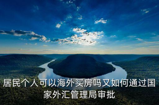 居民個(gè)人可以海外買房嗎又如何通過(guò)國(guó)家外匯管理局審批