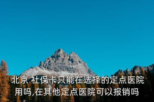  北京 社?？ㄖ荒茉谶x擇的定點(diǎn)醫(yī)院用嗎,在其他定點(diǎn)醫(yī)院可以報(bào)銷嗎