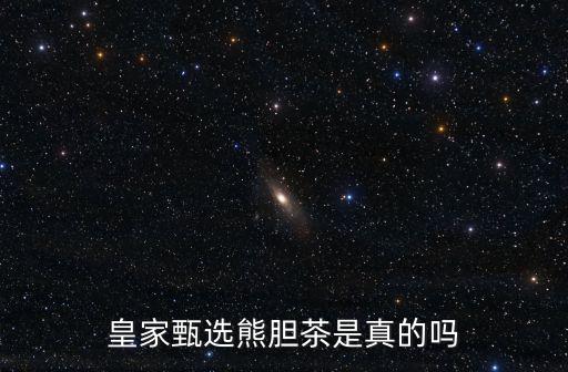 皇家甄選熊膽茶是真的嗎