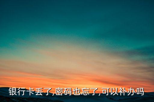 銀行卡丟了,密碼也忘了,可以補(bǔ)辦嗎