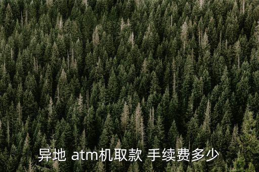 異地 atm機(jī)取款 手續(xù)費(fèi)多少