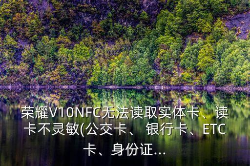 榮耀V10NFC無法讀取實體卡、讀卡不靈敏(公交卡、 銀行卡、ETC卡、身份證...