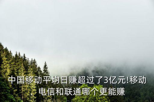 中國移動平均日賺超過了3億元!移動、電信和聯(lián)通哪個更能賺
