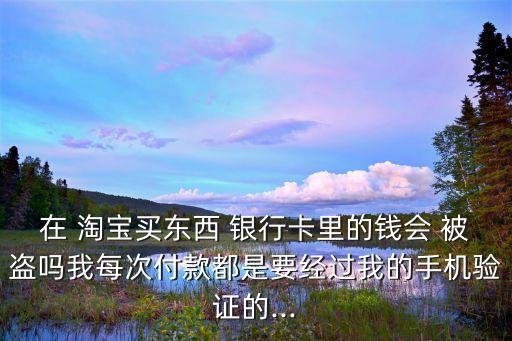 淘寶購(gòu)物銀行卡被盜,淘寶綁定銀行卡會(huì)不會(huì)被盜