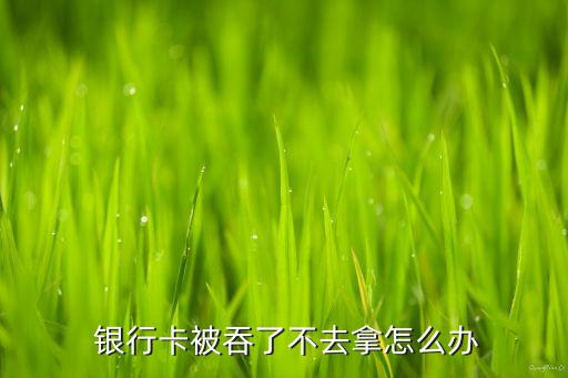  銀行卡被吞了不去拿怎么辦