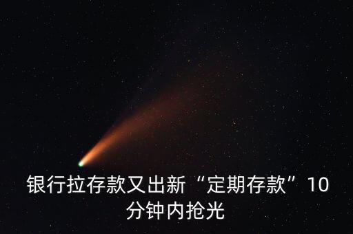 銀行拉存款又出新“定期存款”10分鐘內搶光