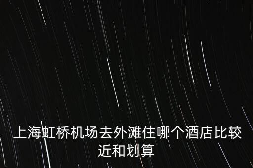  上海虹橋機(jī)場去外灘住哪個酒店比較近和劃算