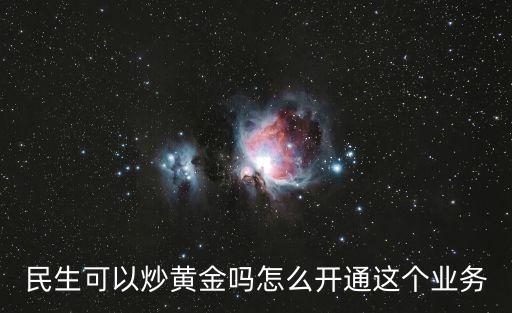 民生可以炒黃金嗎怎么開(kāi)通這個(gè)業(yè)務(wù)
