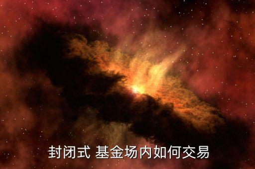  封閉式 基金場內(nèi)如何交易