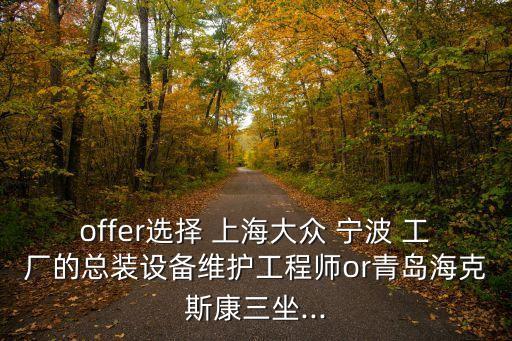 offer選擇 上海大眾 寧波 工廠的總裝設(shè)備維護工程師or青島?？怂箍等?..