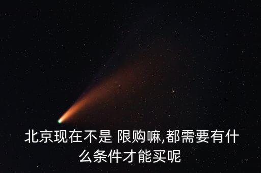  北京現(xiàn)在不是 限購(gòu)嘛,都需要有什么條件才能買(mǎi)呢